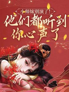 (小师妹别演了！他们都听到你心声了)主角姜心林宴小说免费试读