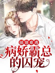 插翅难逃：病娇霸总的囚宠(祝妗妗裴璟昂)章节13-16剧情解析_祝妗妗裴璟昂故事情节内容免费版