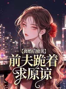 离婚后独美，前夫跪着求原谅(江槿蒋越)章节13-16剧情解析_江槿蒋越故事情节内容免费版