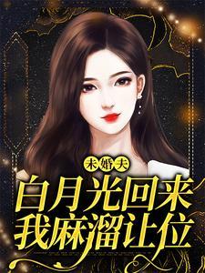 未婚夫白月光回来，我麻溜让位(许知意秦子墨)章节13-16剧情解析_许知意秦子墨故事情节内容免费版